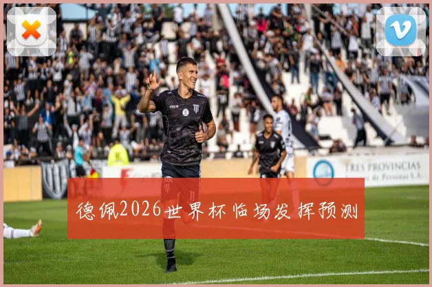 德佩2026世界杯临场发挥预测