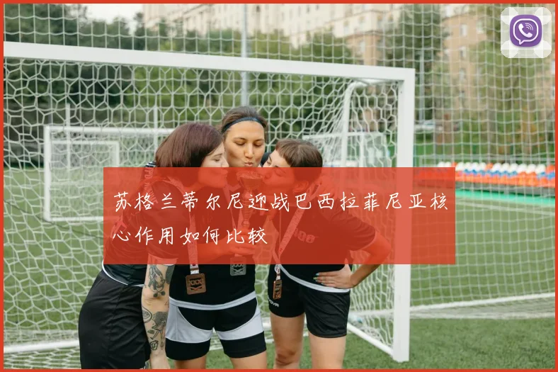 苏格兰蒂尔尼迎战巴西拉菲尼亚核心作用如何比较
