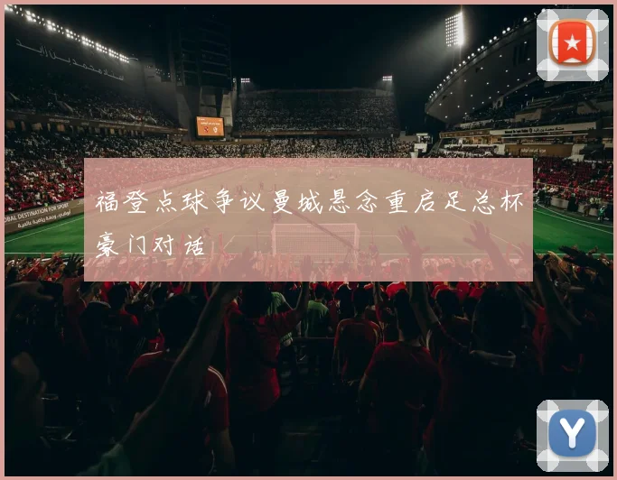福登点球争议曼城悬念重启足总杯豪门对话