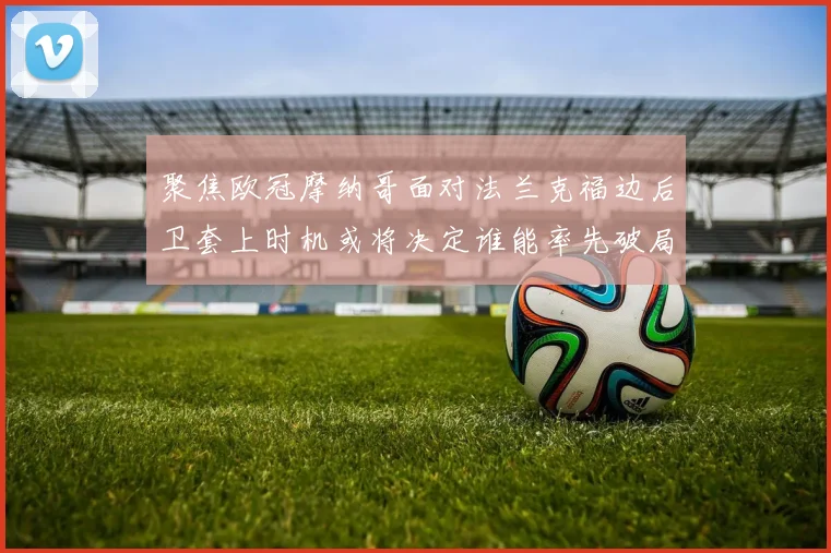 聚焦欧冠摩纳哥面对法兰克福边后卫套上时机或将决定谁能率先破局