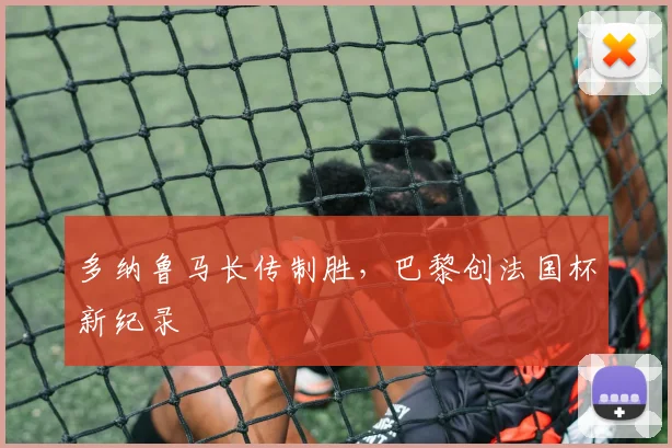 多纳鲁马长传制胜，巴黎创法国杯新纪录