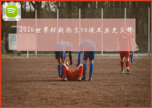 2026世界杯新西兰vs埃及历史交锋