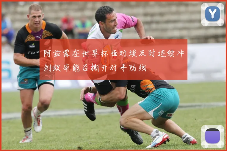 阿兹蒙在世界杯面对埃及时连续冲刺效率能否撕开对手防线