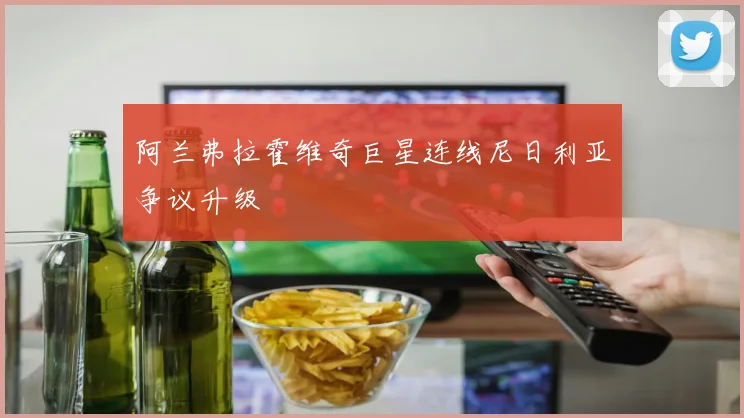 阿兰弗拉霍维奇巨星连线尼日利亚争议升级