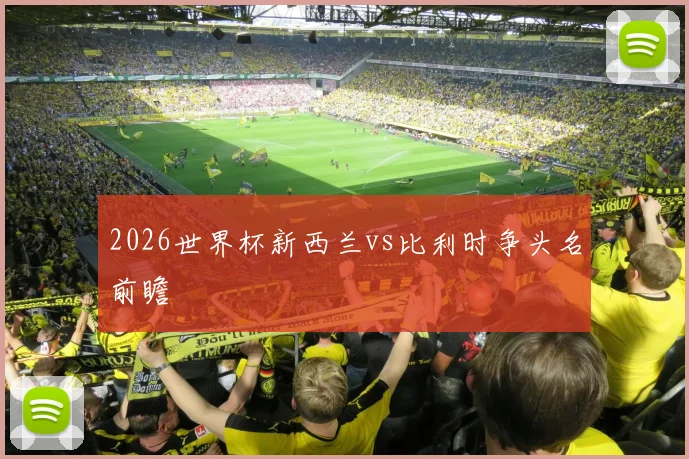 2026世界杯新西兰vs比利时争头名前瞻