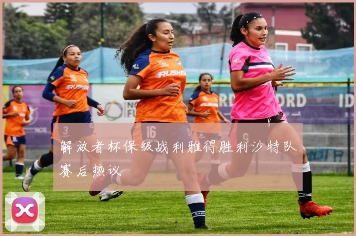 解放者杯保级战利雅得胜利沙特队赛后热议