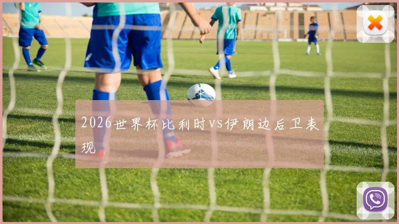 2026世界杯比利时vs伊朗边后卫表现