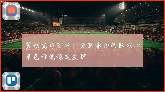 苏切克与孙兴慜分别承担两队核心角色谁能稳定发挥