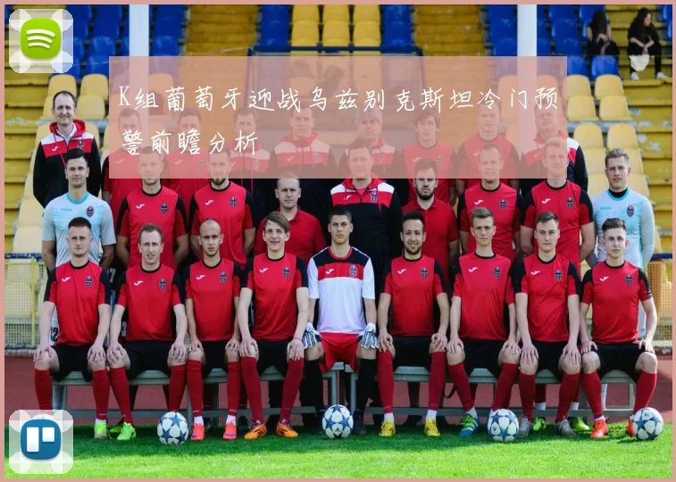 K组葡萄牙迎战乌兹别克斯坦冷门预警前瞻分析