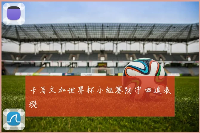 卡马文加世界杯小组赛防守回追表现
