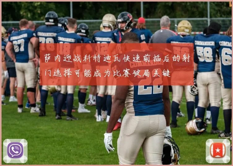 萨内迎战科特迪瓦快速前插后的射门选择可能成为比赛破局关键