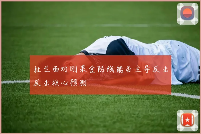 杜兰面对刚果金防线能否主导反击反击核心预测