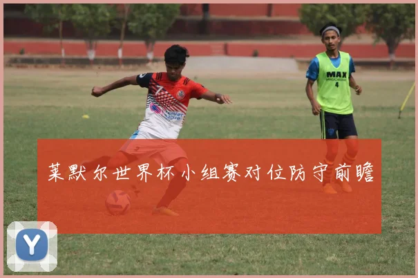 莱默尔世界杯小组赛对位防守前瞻