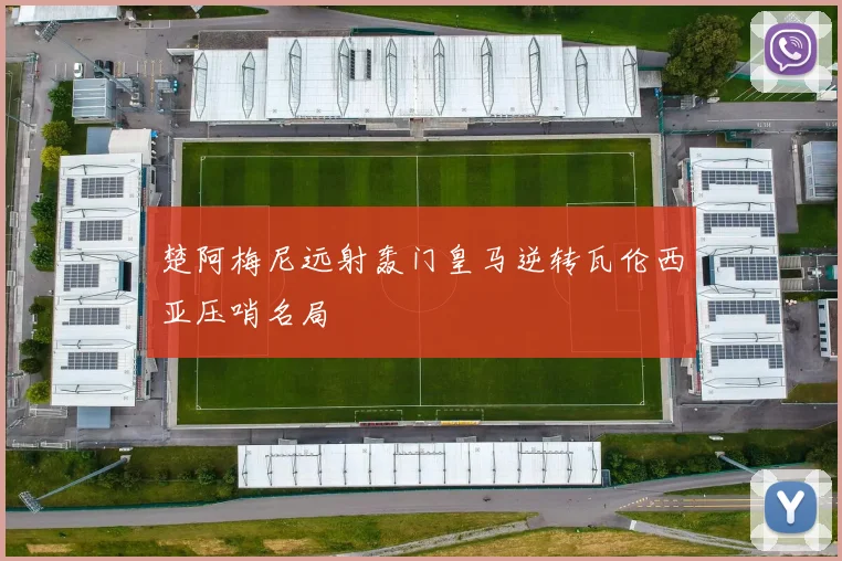 楚阿梅尼远射轰门皇马逆转瓦伦西亚压哨名局
