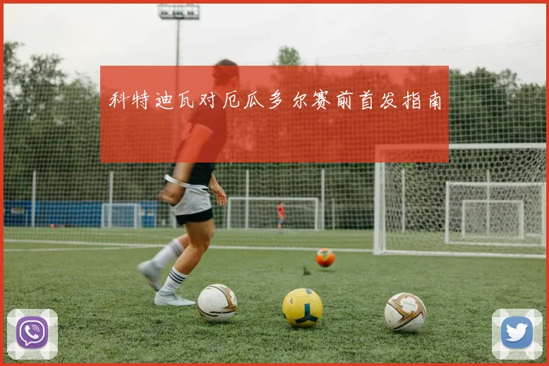 科特迪瓦对厄瓜多尔赛前首发指南