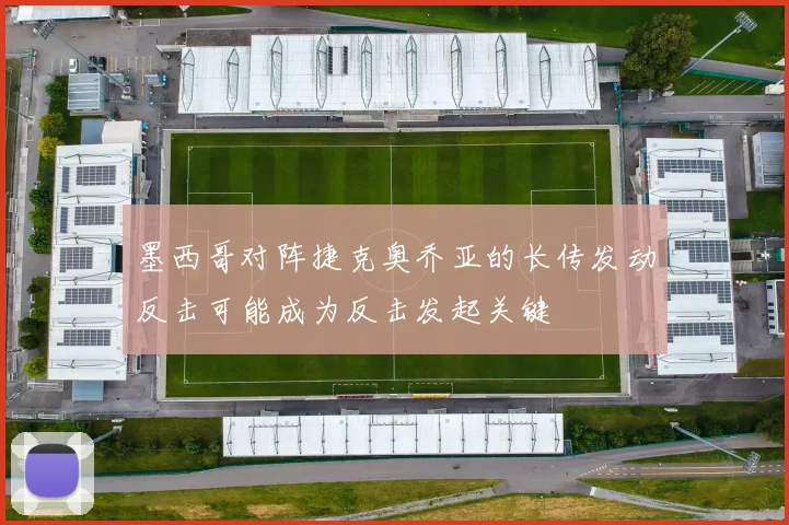 墨西哥对阵捷克奥乔亚的长传发动反击可能成为反击发起关键