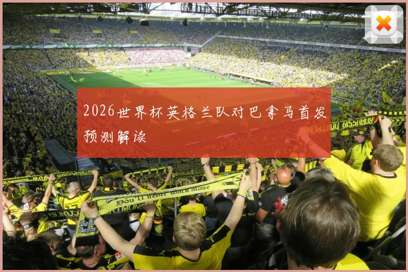 2026世界杯英格兰队对巴拿马首发预测解读