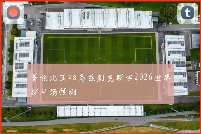 哥伦比亚vs乌兹别克斯坦2026世界杯半场预测