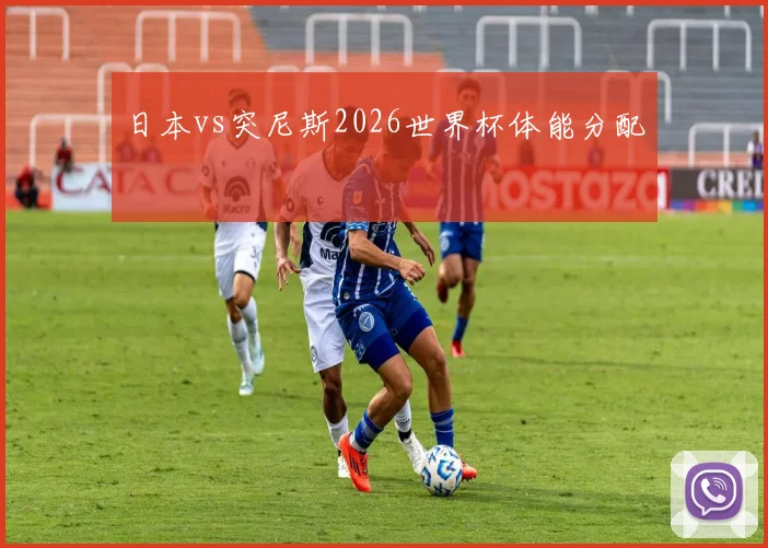 日本vs突尼斯2026世界杯体能分配
