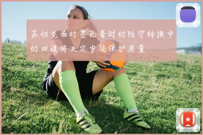 苏切克面对墨西哥时的防守转换中的回追将决定中场保护质量