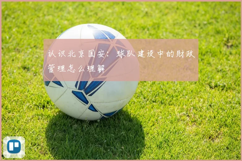 认识北京国安：球队建设中的财政管理怎么理解