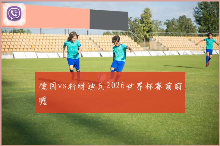 德国vs科特迪瓦2026世界杯赛前前瞻