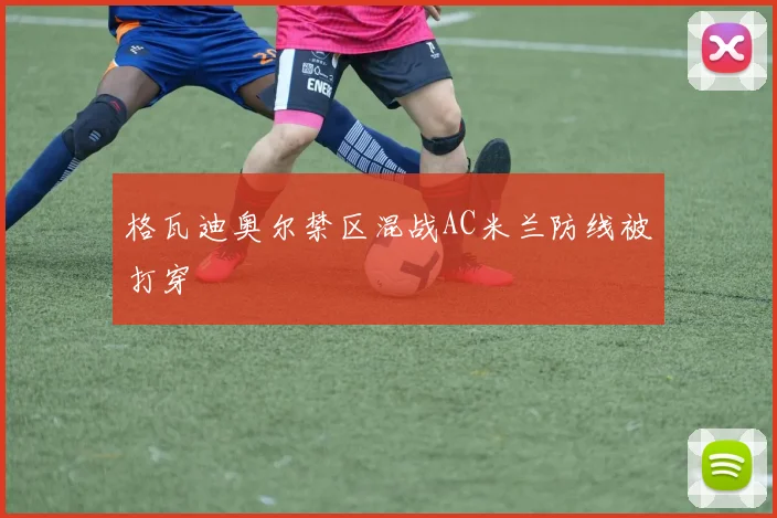 格瓦迪奥尔禁区混战AC米兰防线被打穿