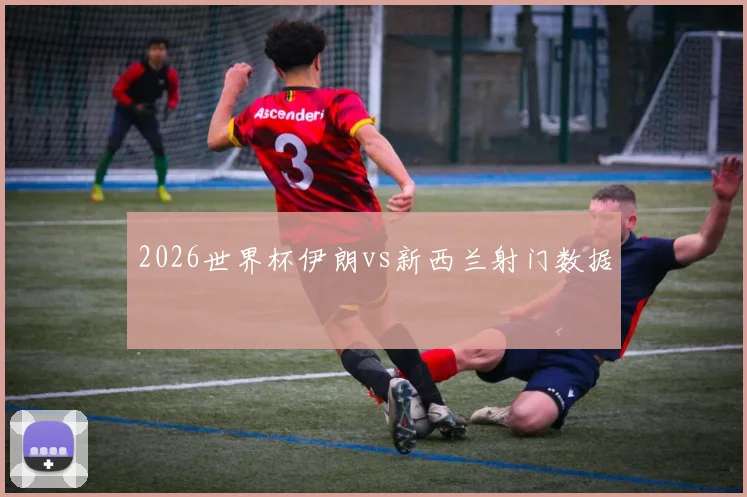 2026世界杯伊朗vs新西兰射门数据