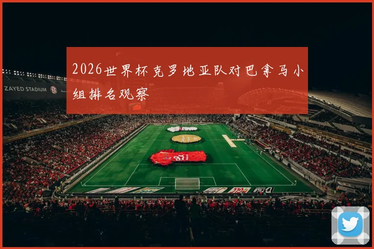 2026世界杯克罗地亚队对巴拿马小组排名观察