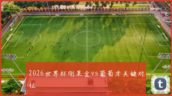 2026世界杯刚果金vs葡萄牙关键对位