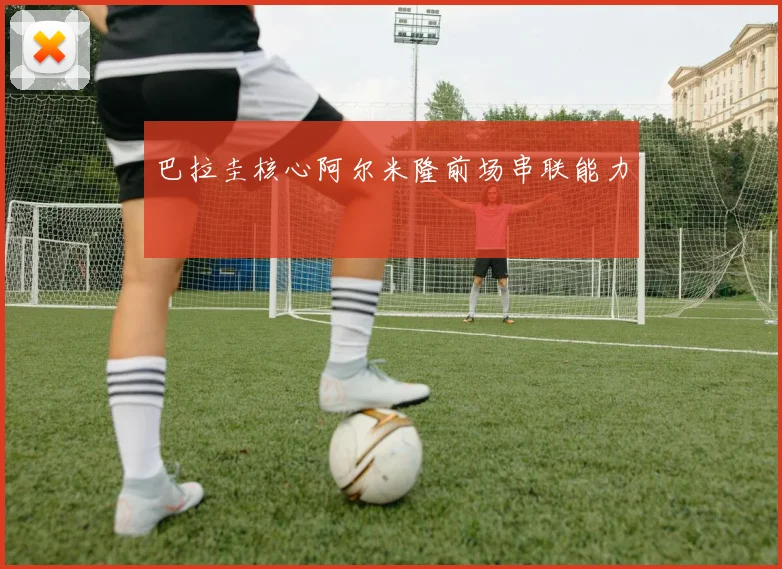 巴拉圭核心阿尔米隆前场串联能力