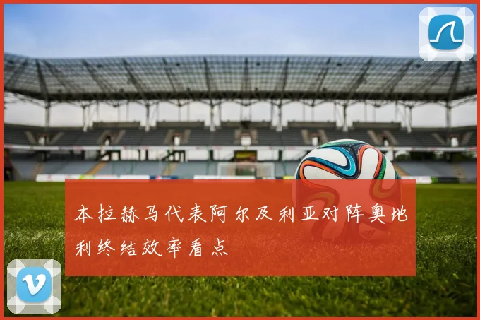 本拉赫马代表阿尔及利亚对阵奥地利终结效率看点