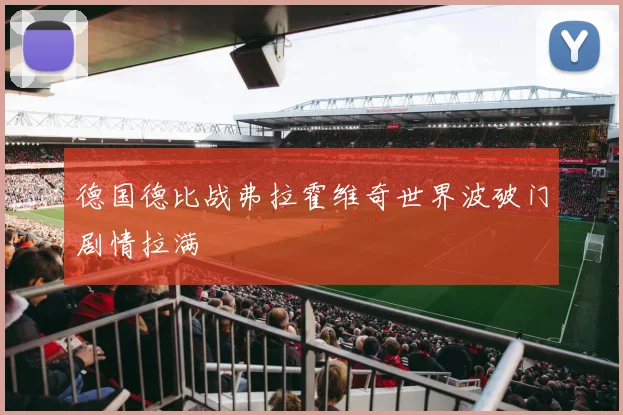 德国德比战弗拉霍维奇世界波破门剧情拉满