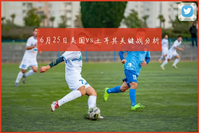 6月25日美国vs土耳其关键战分析