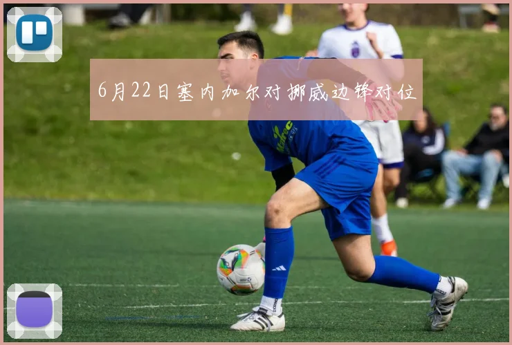 6月22日塞内加尔对挪威边锋对位