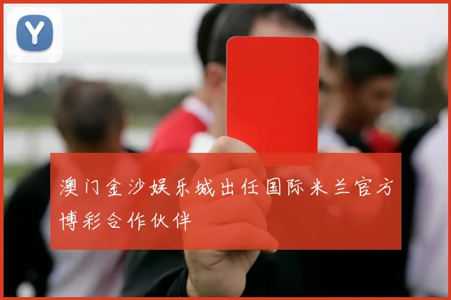 澳门金沙娱乐城出任国际米兰官方博彩合作伙伴