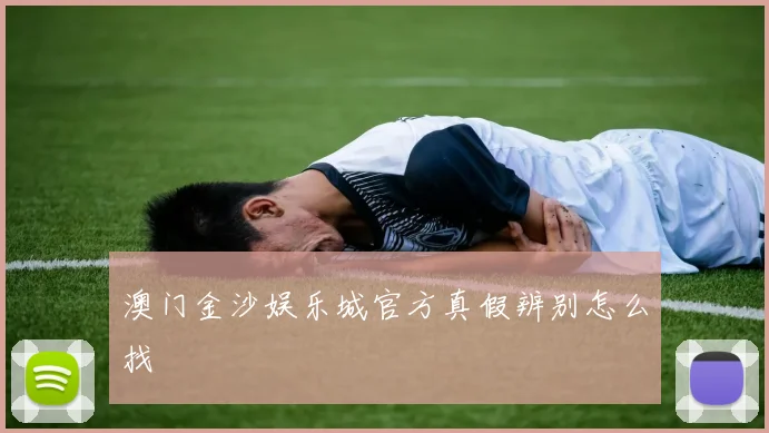 澳门金沙娱乐城官方真假辨别怎么找