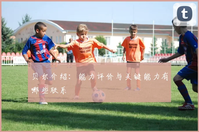 贝尔介绍：能力评价与关键能力有哪些联系