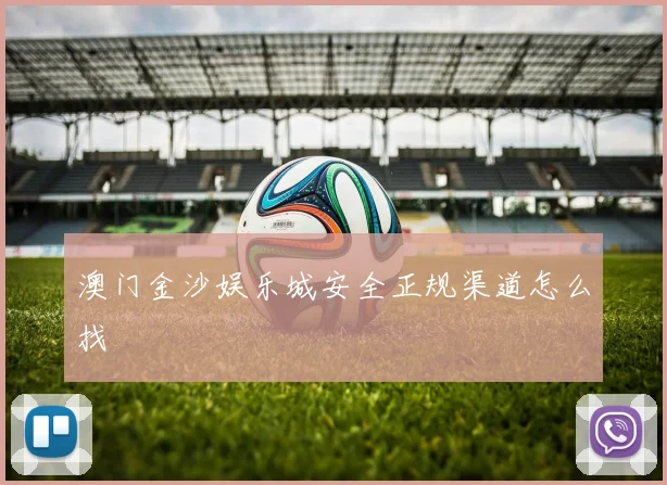 澳门金沙娱乐城安全正规渠道怎么找