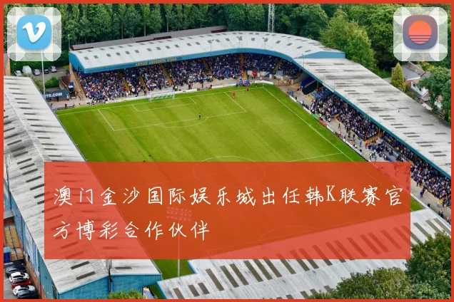 澳门金沙国际娱乐城出任韩K联赛官方博彩合作伙伴