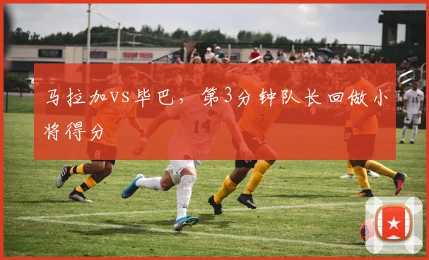 马拉加vs毕巴，第3分钟队长回做小将得分