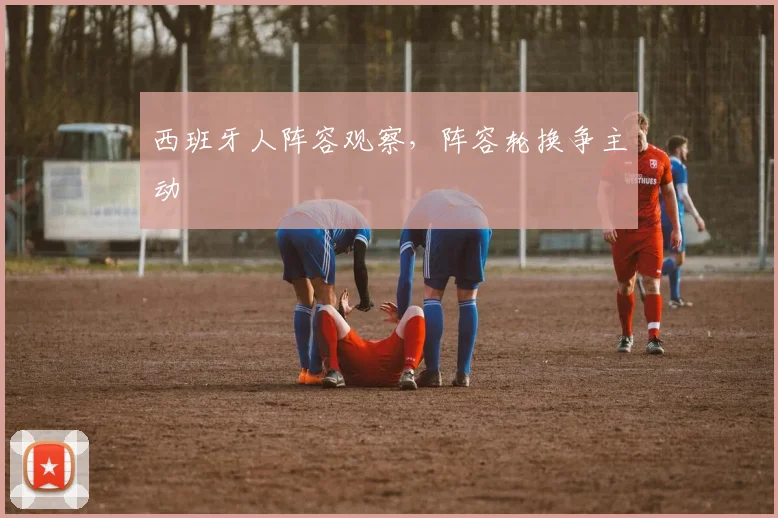 西班牙人阵容观察，阵容轮换争主动