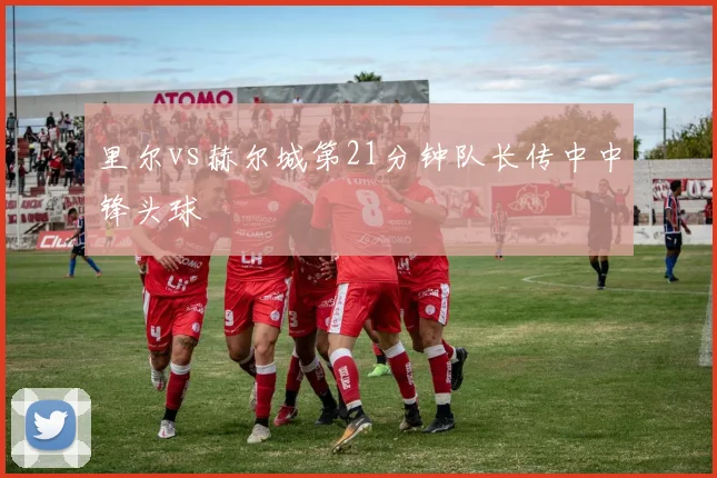 里尔vs赫尔城第21分钟队长传中中锋头球